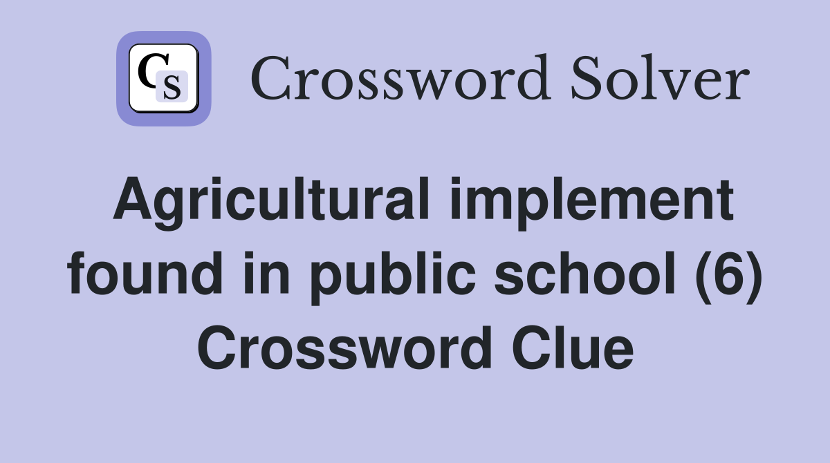 Agricultural implement found in public school (6) Crossword Clue